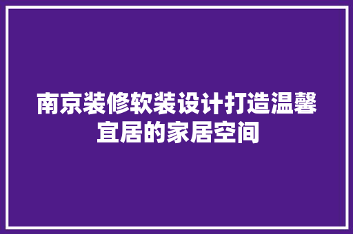 南京装修软装设计打造温馨宜居的家居空间