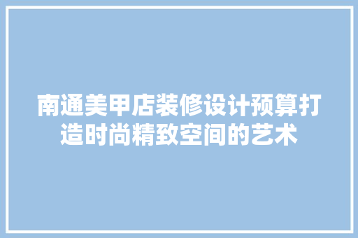南通美甲店装修设计预算打造时尚精致空间的艺术