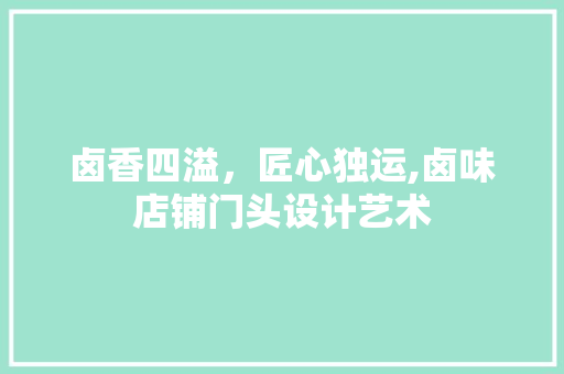 卤香四溢，匠心独运,卤味店铺门头设计艺术