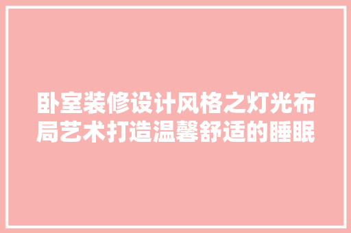 卧室装修设计风格之灯光布局艺术打造温馨舒适的睡眠空间