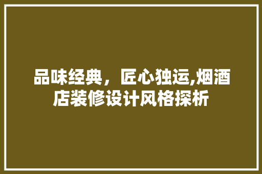 品味经典，匠心独运,烟酒店装修设计风格探析