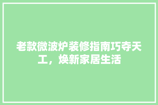 老款微波炉装修指南巧夺天工，焕新家居生活