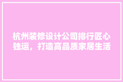杭州装修设计公司排行匠心独运，打造高品质家居生活