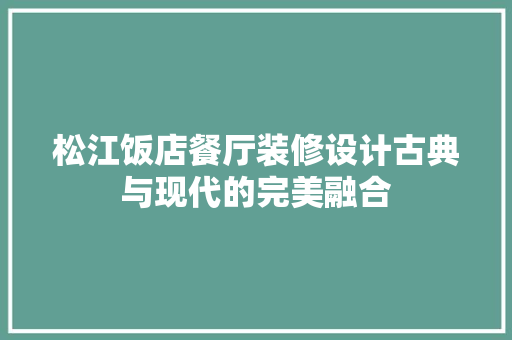 松江饭店餐厅装修设计古典与现代的完美融合