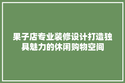 果子店专业装修设计打造独具魅力的休闲购物空间