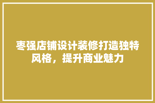 枣强店铺设计装修打造独特风格，提升商业魅力