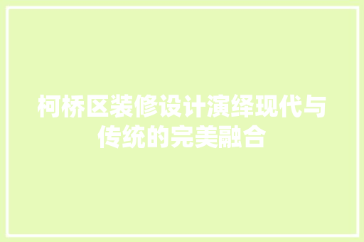 柯桥区装修设计演绎现代与传统的完美融合