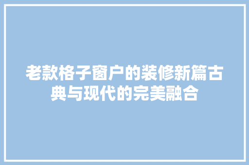 老款格子窗户的装修新篇古典与现代的完美融合