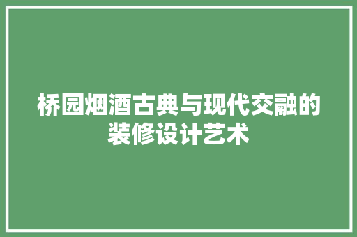 桥园烟酒古典与现代交融的装修设计艺术