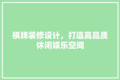 棋牌装修设计，打造高品质休闲娱乐空间