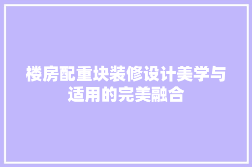 楼房配重块装修设计美学与适用的完美融合