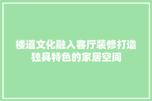 楼道文化融入客厅装修打造独具特色的家居空间
