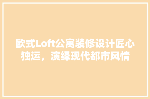 欧式Loft公寓装修设计匠心独运，演绎现代都市风情