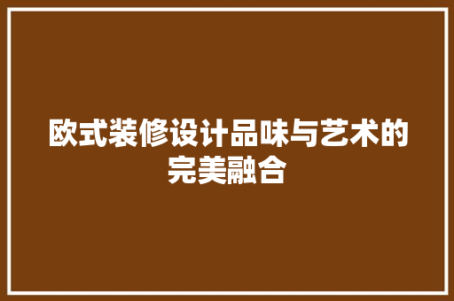 欧式装修设计品味与艺术的完美融合
