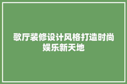 歌厅装修设计风格打造时尚娱乐新天地