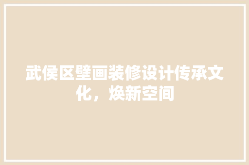 武侯区壁画装修设计传承文化，焕新空间