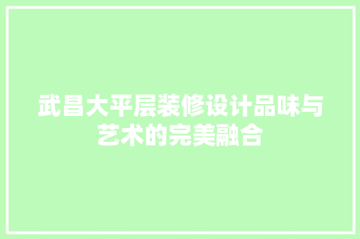 武昌大平层装修设计品味与艺术的完美融合