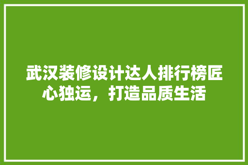 武汉装修设计达人排行榜匠心独运，打造品质生活