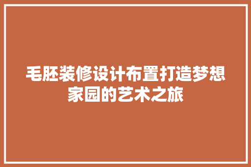 毛胚装修设计布置打造梦想家园的艺术之旅