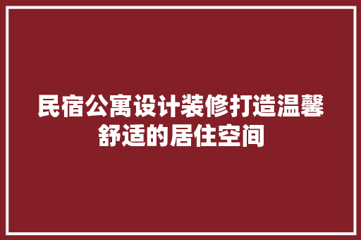 民宿公寓设计装修打造温馨舒适的居住空间