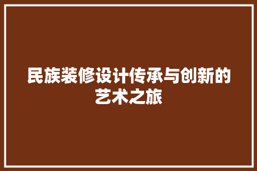 民族装修设计传承与创新的艺术之旅