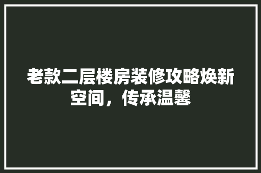 老款二层楼房装修攻略焕新空间，传承温馨