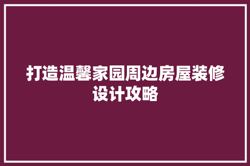 打造温馨家园周边房屋装修设计攻略