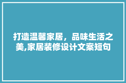 打造温馨家居，品味生活之美,家居装修设计文案短句
