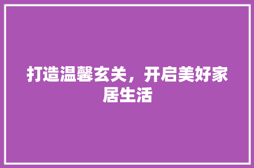 打造温馨玄关，开启美好家居生活