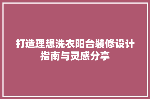 打造理想洗衣阳台装修设计指南与灵感分享