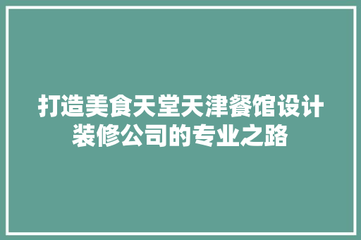 打造美食天堂天津餐馆设计装修公司的专业之路