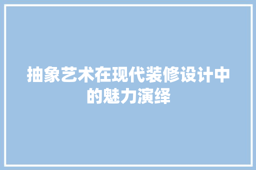 抽象艺术在现代装修设计中的魅力演绎