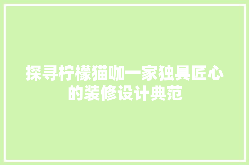 探寻柠檬猫咖一家独具匠心的装修设计典范