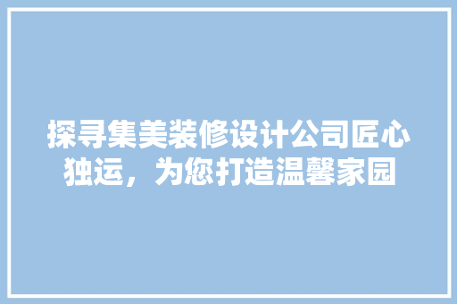 探寻集美装修设计公司匠心独运，为您打造温馨家园