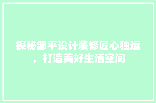 探秘邹平设计装修匠心独运，打造美好生活空间