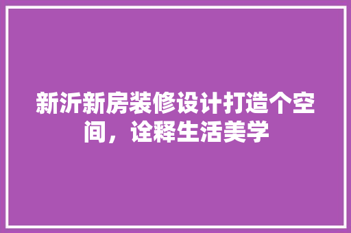 新沂新房装修设计打造个空间，诠释生活美学