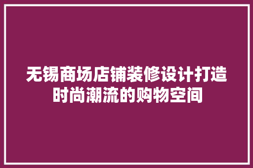 无锡商场店铺装修设计打造时尚潮流的购物空间
