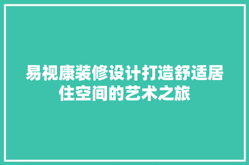 易视康装修设计打造舒适居住空间的艺术之旅