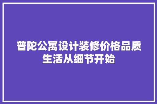 普陀公寓设计装修价格品质生活从细节开始