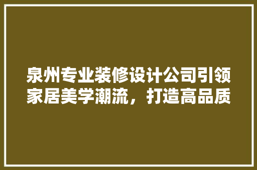 泉州专业装修设计公司引领家居美学潮流，打造高品质生活空间
