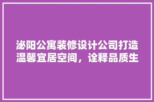 泌阳公寓装修设计公司打造温馨宜居空间，诠释品质生活新境界