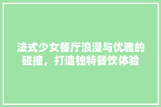 法式少女餐厅浪漫与优雅的碰撞，打造独特餐饮体验