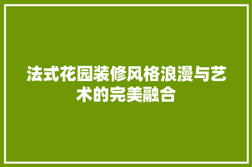 法式花园装修风格浪漫与艺术的完美融合
