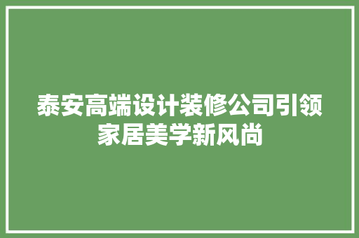 泰安高端设计装修公司引领家居美学新风尚