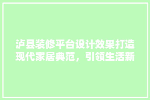 泸县装修平台设计效果打造现代家居典范，引领生活新风尚