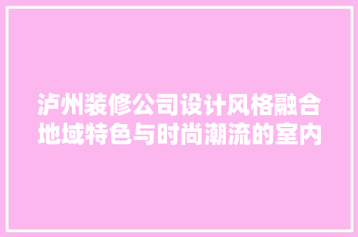 泸州装修公司设计风格融合地域特色与时尚潮流的室内艺术