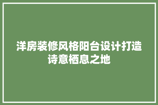 洋房装修风格阳台设计打造诗意栖息之地