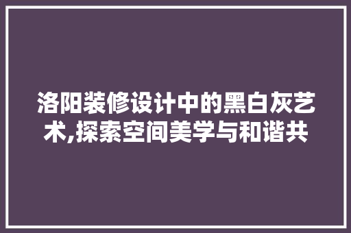洛阳装修设计中的黑白灰艺术,探索空间美学与和谐共生