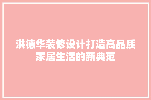 洪德华装修设计打造高品质家居生活的新典范