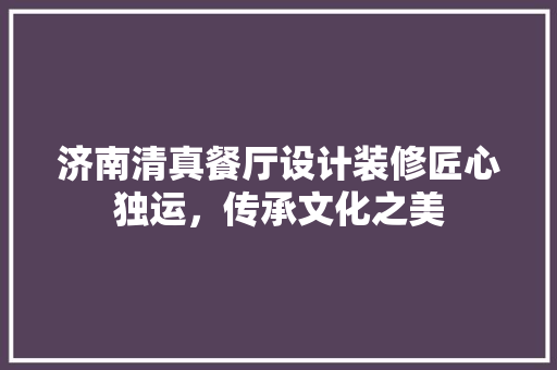 济南清真餐厅设计装修匠心独运，传承文化之美